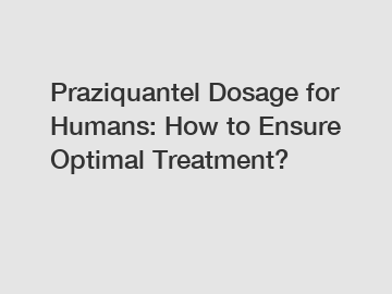 Praziquantel Dosage for Humans: How to Ensure Optimal Treatment?