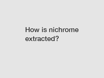 How is nichrome extracted?