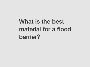 What is the best material for a flood barrier?