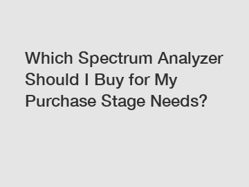 Which Spectrum Analyzer Should I Buy for My Purchase Stage Needs?