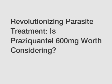 Revolutionizing Parasite Treatment: Is Praziquantel 600mg Worth Considering?