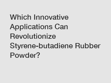 Which Innovative Applications Can Revolutionize Styrene-butadiene Rubber Powder?