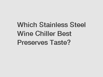 Which Stainless Steel Wine Chiller Best Preserves Taste?