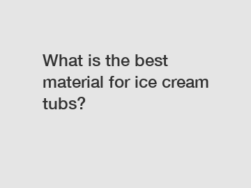 What is the best material for ice cream tubs?