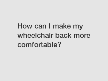 How can I make my wheelchair back more comfortable?