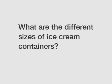 What are the different sizes of ice cream containers?