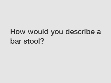 How would you describe a bar stool?
