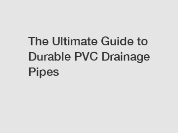 The Ultimate Guide to Durable PVC Drainage Pipes
