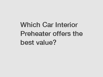 Which Car Interior Preheater offers the best value?