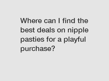 Where can I find the best deals on nipple pasties for a playful purchase?