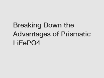 Breaking Down the Advantages of Prismatic LiFePO4