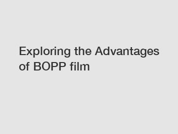 Exploring the Advantages of BOPP film