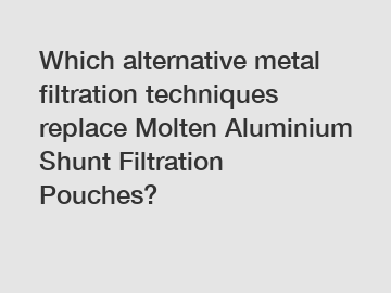 Which alternative metal filtration techniques replace Molten Aluminium Shunt Filtration Pouches?