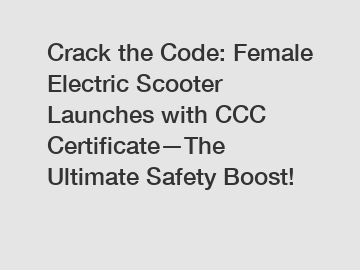 Crack the Code: Female Electric Scooter Launches with CCC Certificate—The Ultimate Safety Boost!