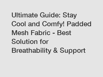 Ultimate Guide: Stay Cool and Comfy! Padded Mesh Fabric - Best Solution for Breathability & Support