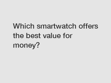 Which smartwatch offers the best value for money?