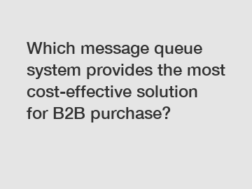 Which message queue system provides the most cost-effective solution for B2B purchase?