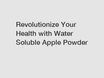 Revolutionize Your Health with Water Soluble Apple Powder