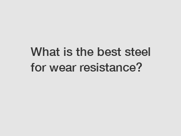 What is the best steel for wear resistance?