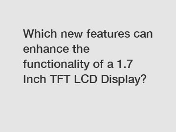Which new features can enhance the functionality of a 1.7 Inch TFT LCD Display?