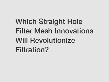 Which Straight Hole Filter Mesh Innovations Will Revolutionize Filtration?