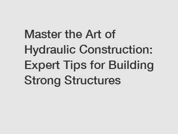 Master the Art of Hydraulic Construction: Expert Tips for Building Strong Structures