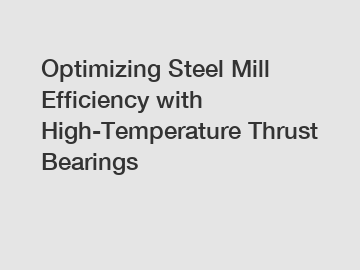 Optimizing Steel Mill Efficiency with High-Temperature Thrust Bearings