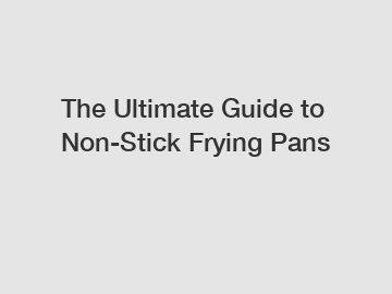 The Ultimate Guide to Non-Stick Frying Pans