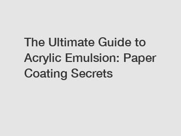 The Ultimate Guide to Acrylic Emulsion: Paper Coating Secrets