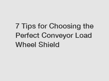 7 Tips for Choosing the Perfect Conveyor Load Wheel Shield