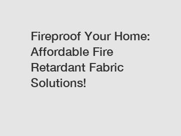 Fireproof Your Home: Affordable Fire Retardant Fabric Solutions!