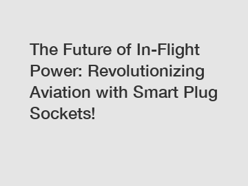The Future of In-Flight Power: Revolutionizing Aviation with Smart Plug Sockets!