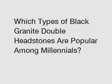 Which Types of Black Granite Double Headstones Are Popular Among Millennials?