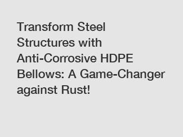 Transform Steel Structures with Anti-Corrosive HDPE Bellows: A Game-Changer against Rust!