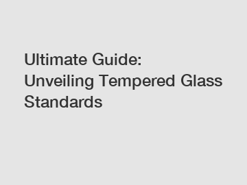 Ultimate Guide: Unveiling Tempered Glass Standards