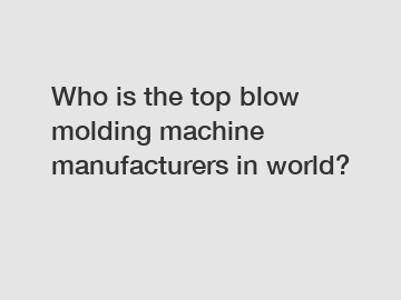 Who is the top blow molding machine manufacturers in world?