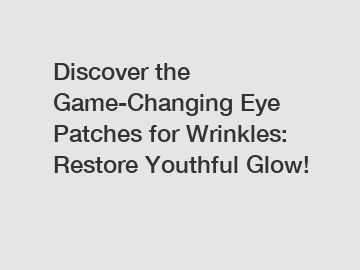 Discover the Game-Changing Eye Patches for Wrinkles: Restore Youthful Glow!