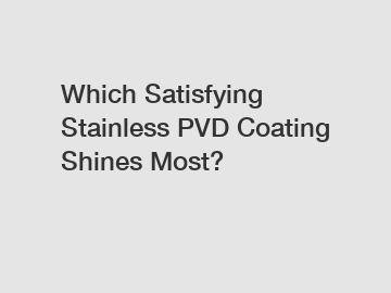 Which Satisfying Stainless PVD Coating Shines Most?