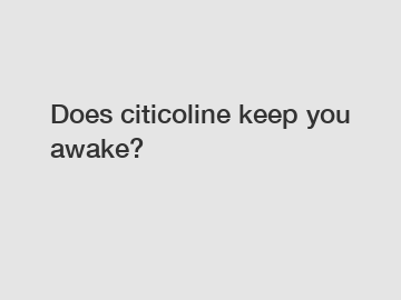 Does citicoline keep you awake?