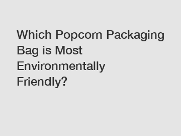 Which Popcorn Packaging Bag is Most Environmentally Friendly?