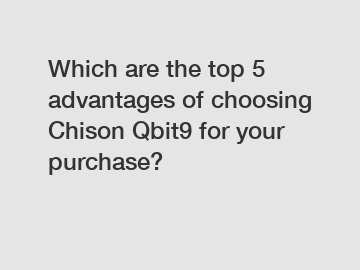 Which are the top 5 advantages of choosing Chison Qbit9 for your purchase?