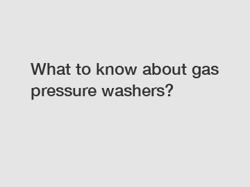 What to know about gas pressure washers?