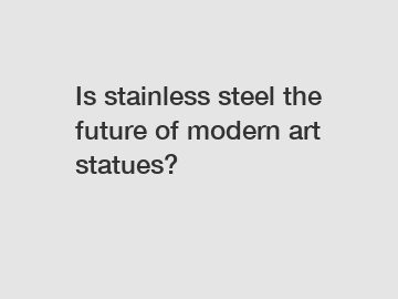 Is stainless steel the future of modern art statues?
