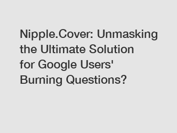 Nipple.Cover: Unmasking the Ultimate Solution for Google Users' Burning Questions?