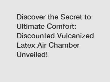 Discover the Secret to Ultimate Comfort: Discounted Vulcanized Latex Air Chamber Unveiled!