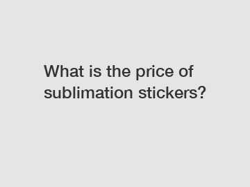 What is the price of sublimation stickers?