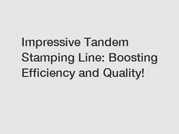 Impressive Tandem Stamping Line: Boosting Efficiency and Quality!