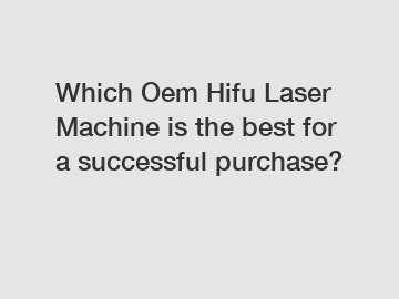 Which Oem Hifu Laser Machine is the best for a successful purchase?