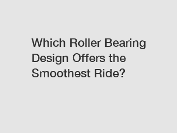 Which Roller Bearing Design Offers the Smoothest Ride?