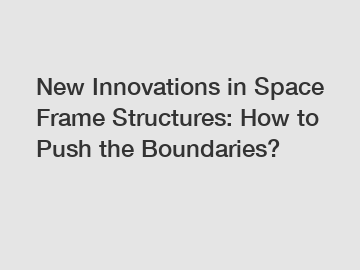 New Innovations in Space Frame Structures: How to Push the Boundaries?